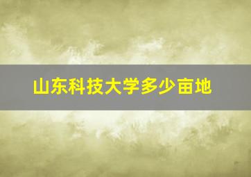 山东科技大学多少亩地