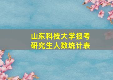 山东科技大学报考研究生人数统计表