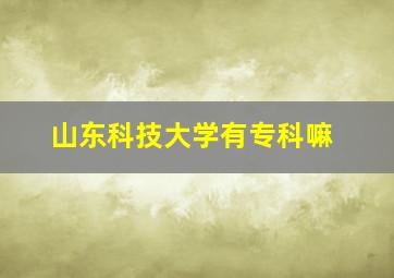 山东科技大学有专科嘛