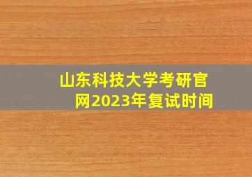 山东科技大学考研官网2023年复试时间