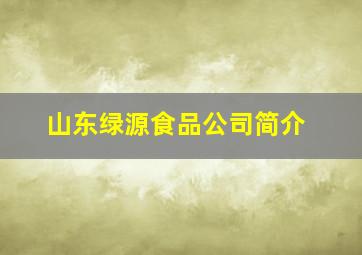 山东绿源食品公司简介