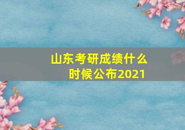 山东考研成绩什么时候公布2021