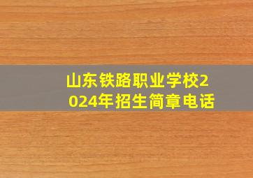 山东铁路职业学校2024年招生简章电话