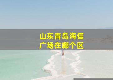 山东青岛海信广场在哪个区