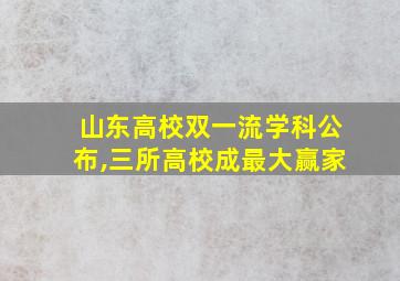 山东高校双一流学科公布,三所高校成最大赢家