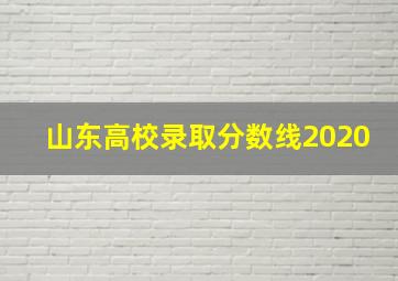 山东高校录取分数线2020