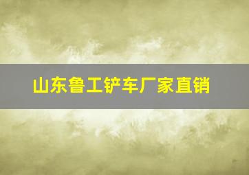 山东鲁工铲车厂家直销