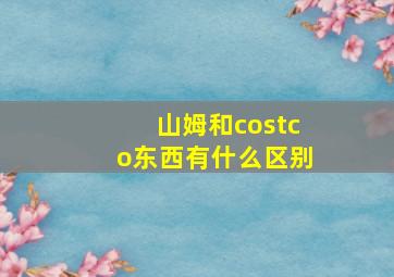 山姆和costco东西有什么区别