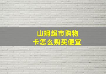 山姆超市购物卡怎么购买便宜