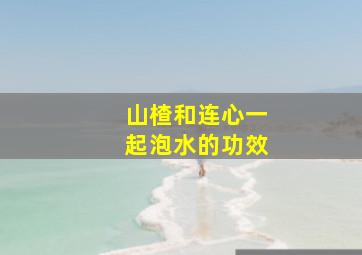 山楂和连心一起泡水的功效