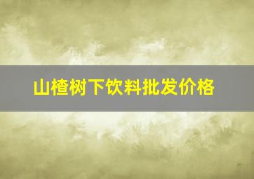 山楂树下饮料批发价格