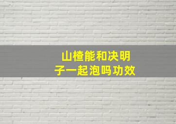 山楂能和决明子一起泡吗功效