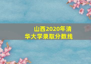 山西2020年清华大学录取分数线