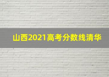 山西2021高考分数线清华