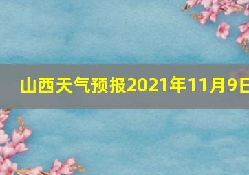 山西天气预报2021年11月9日