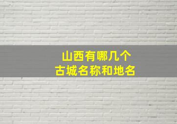 山西有哪几个古城名称和地名