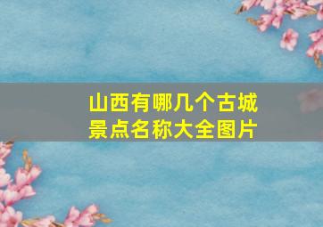 山西有哪几个古城景点名称大全图片