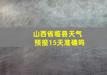 山西省临县天气预报15天准确吗