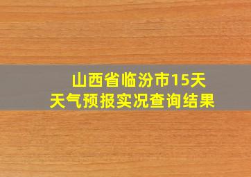 山西省临汾市15天天气预报实况查询结果