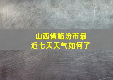 山西省临汾市最近七天天气如何了