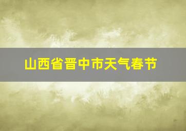 山西省晋中市天气春节