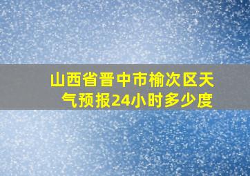 山西省晋中市榆次区天气预报24小时多少度