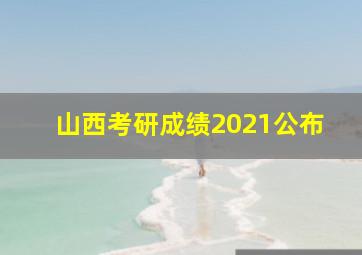 山西考研成绩2021公布