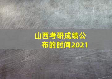 山西考研成绩公布的时间2021