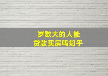 岁数大的人能贷款买房吗知乎