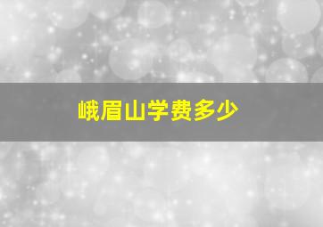 峨眉山学费多少