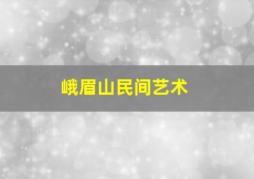 峨眉山民间艺术