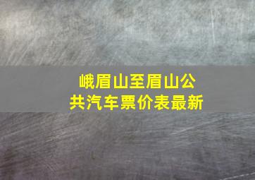 峨眉山至眉山公共汽车票价表最新