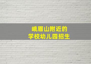 峨眉山附近的学校幼儿园招生