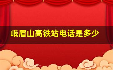 峨眉山高铁站电话是多少