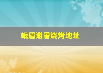 峨眉避暑烧烤地址