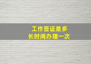 工作签证是多长时间办理一次