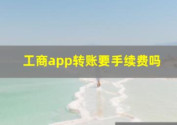 工商app转账要手续费吗