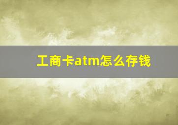 工商卡atm怎么存钱