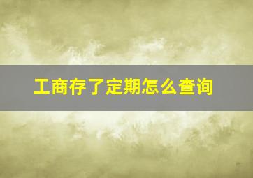 工商存了定期怎么查询