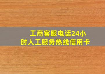 工商客服电话24小时人工服务热线信用卡