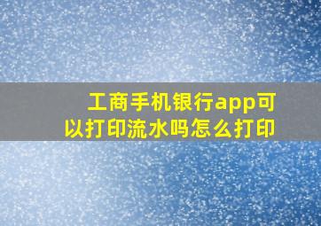 工商手机银行app可以打印流水吗怎么打印