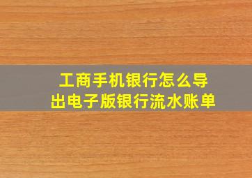 工商手机银行怎么导出电子版银行流水账单