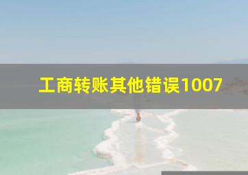 工商转账其他错误1007