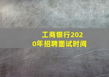 工商银行2020年招聘面试时间