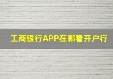 工商银行APP在哪看开户行