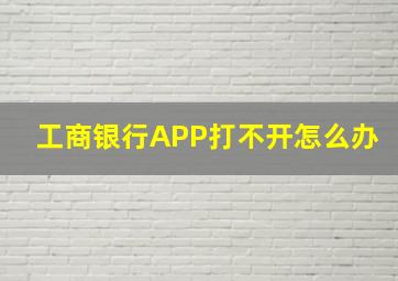 工商银行APP打不开怎么办