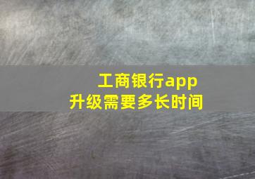 工商银行app升级需要多长时间