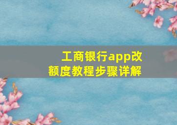 工商银行app改额度教程步骤详解