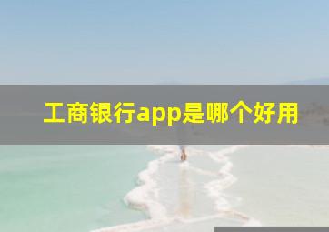 工商银行app是哪个好用