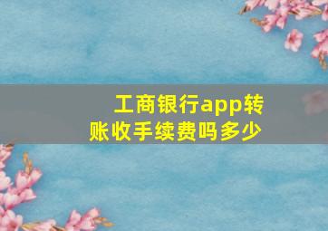 工商银行app转账收手续费吗多少